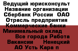 Ведущий юрисконсульт › Название организации ­ Сбербанк России, ОАО › Отрасль предприятия ­ Коммерческие банки › Минимальный оклад ­ 36 000 - Все города Работа » Вакансии   . Ненецкий АО,Усть-Кара п.